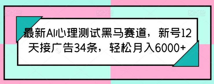 最新AI心理测试黑马赛道，新号12天接广告34条，轻松月入6000+【揭秘】-水滴知识网