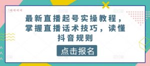 最新直播起号实操教程，掌握直播话术技巧，读懂抖音规则-水滴知识网