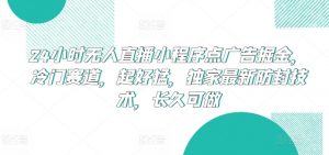 24小时无人直播小程序点广告掘金,冷门赛道,起好猛,独家最新防封技术,长久可做【揭秘】-水滴知识网