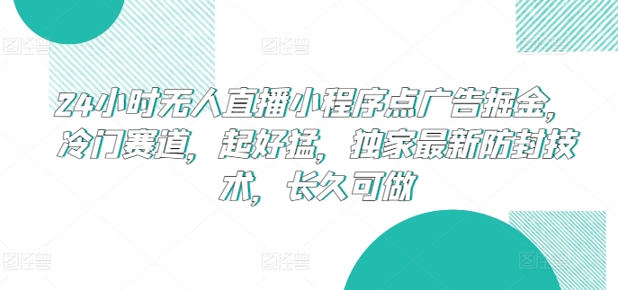 24小时无人直播小程序点广告掘金，冷门赛道，起好猛，独家最新防封技术，长久可做【揭秘】-水滴知识网