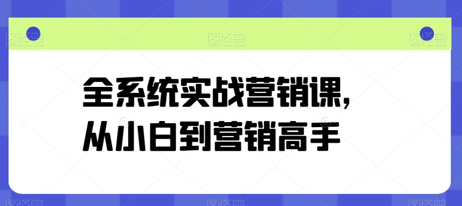 全系统实战营销课，从小白到营销高手-水滴知识网