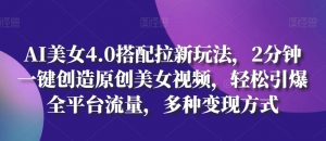 AI美女4.0搭配拉新玩法,2分钟一键创造原创美女视频,轻松引爆全平台流量,多种变现方式【揭秘】-水滴知识网