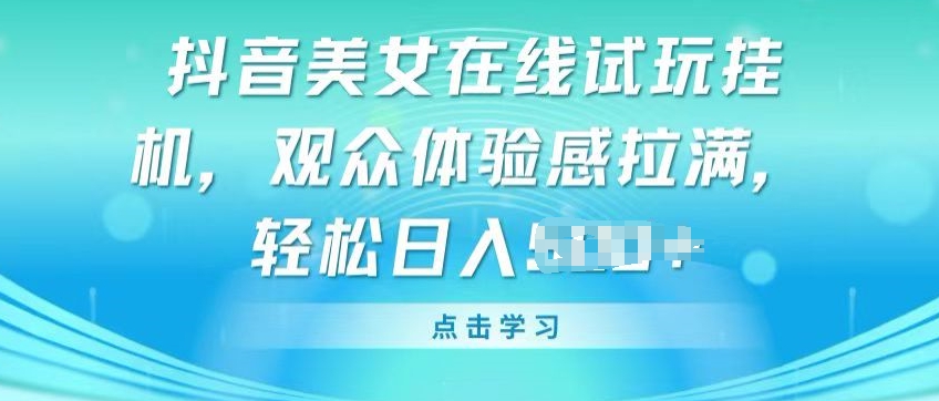 抖音美女在线试玩挂JI,观众体验感拉满,实现轻松变现【揭秘】-水滴知识网