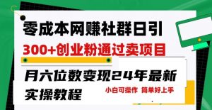 零成本网创群日引300+创业粉,卖项目月六位数变现,门槛低好上手,24年最新实操教程【揭秘】-水滴知识网
