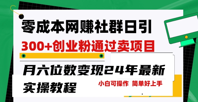 零成本网创群日引300+创业粉,卖项目月六位数变现,门槛低好上手,24年最新实操教程【揭秘】-水滴知识网