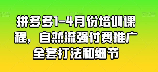 拼多多1-4月份培训课程,自然流强付费推广全套打法和细节-水滴知识网