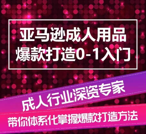亚马逊成人用品爆款打造0-1入门,系统化讲解亚马逊成人用品爆款打造的流程-水滴知识网