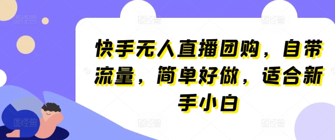 快手无人直播团购，自带流量，简单好做，适合新手小白【揭秘】-水滴知识网