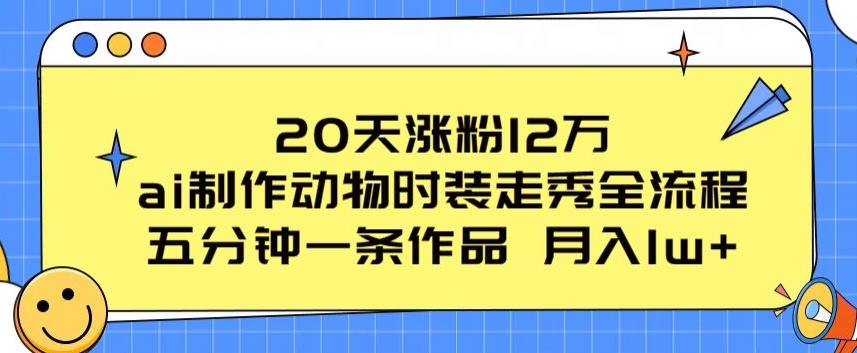20天涨粉12万，ai制作动物时装走秀全流程，五分钟一条作品，流量大【揭秘】-水滴知识网