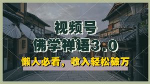 懒人必看，视频号佛学禅语3.0.纯原创视频，每天1-2小时，收益高，可以矩阵操作【揭秘】-水滴知识网