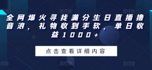 全网爆火寻找满分生日直播撸音浪，礼物收到手软，单日收益1000+【揭秘】-水滴知识网