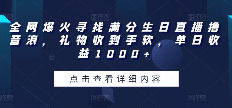 全网爆火寻找满分生日直播撸音浪,礼物收到手软,单日收益1000+【揭秘】-水滴知识网
