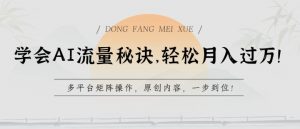 学会AI流量秘诀，轻松月入过w，多平台矩阵操作，原创内容，一步到位【揭秘】-水滴知识网