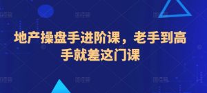 地产操盘手进阶课，老手到高手就差这门课-水滴知识网