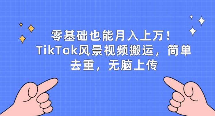 零基础也能月入上w,TikTok风景视频搬运,简单去重,无脑上传【揭秘】-水滴知识网