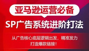 亚马逊运营必备： SP广告的系统进阶打法，从广告核心底层逻辑出发，精准发力打造爆款链接-水滴知识网