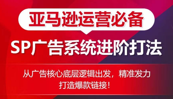 亚马逊运营必备： SP广告的系统进阶打法，从广告核心底层逻辑出发，精准发力打造爆款链接-水滴知识网