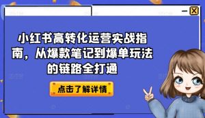 小红书高转化运营实战指南,从爆款笔记到爆单玩法的链路全打通-水滴知识网