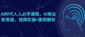 AI时代人人必学课程，AI商业新思维，视频实操+案例解析【赠AI商业爆款案例】-水滴知识网