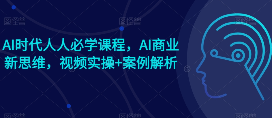 AI时代人人必学课程,AI商业新思维,视频实操+案例解析【赠AI商业爆款案例】-水滴知识网