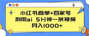 小红书商单+百家号,利用ai 5分钟一条视频,月入1000+【揭秘】-水滴知识网