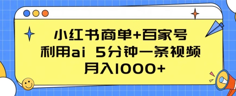 小红书商单+百家号,利用ai 5分钟一条视频,月入1000+【揭秘】-水滴知识网