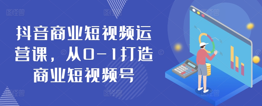 抖音商业短视频运营课,从0-1打造商业短视频号-水滴知识网