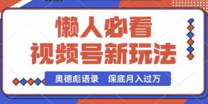 视频号新玩法，奥德彪语录，视频制作简单，流量也不错，保底月入过W【揭秘】-水滴知识网