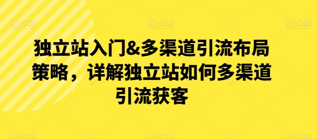 独立站入门&多渠道引流布局策略,详解独立站如何多渠道引流获客-水滴知识网