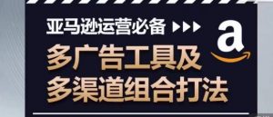 亚马逊运营必备,多广告工具及多渠道组合打法-水滴知识网