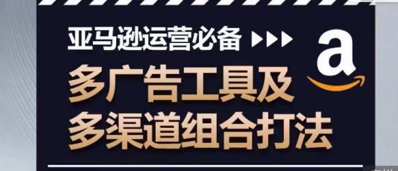 亚马逊运营必备,多广告工具及多渠道组合打法-水滴知识网