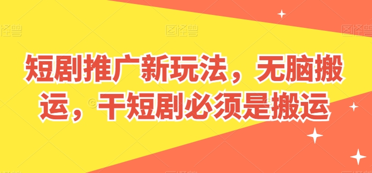 短剧推广新玩法,无脑搬运,干短剧必须是搬运【揭秘】-水滴知识网