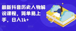 最新抖音历史人物解说课程，简单易上手，日入1k+-水滴知识网
