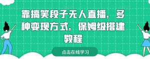 靠搞笑段子无人直播，多种变现方式，保姆级搭建教程【揭秘】-水滴知识网