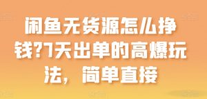 闲鱼无货源怎么挣钱?7天出单的高爆玩法,简单直接【揭秘】-水滴知识网