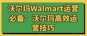 沃尔玛Walmart运营必备：沃尔玛高效运营技巧-水滴知识网