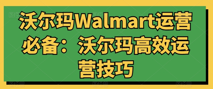 沃尔玛Walmart运营必备：沃尔玛高效运营技巧-水滴知识网