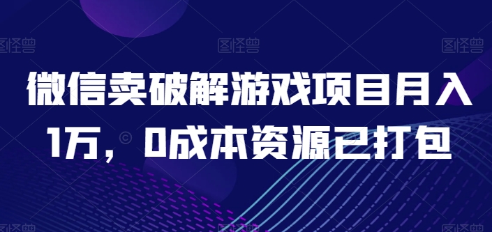微信卖破解游戏项目月入1万,0成本资源已打包【揭秘】-水滴知识网