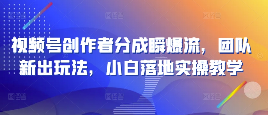 视频号创作者分成瞬爆流,团队新出玩法,小白落地实操教学【揭秘】-水滴知识网