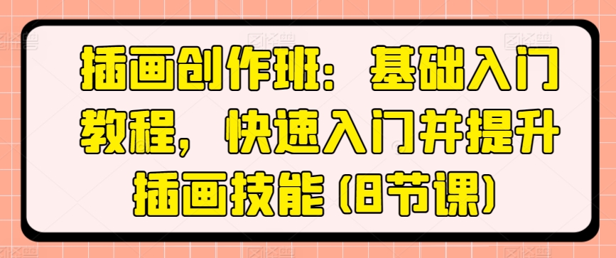 插画创作班：基础入门教程，快速入门并提升插画技能(8节课)-水滴知识网