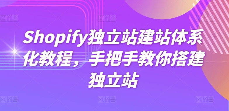 Shopify独立站建站体系化教程，手把手教你搭建独立站-水滴知识网