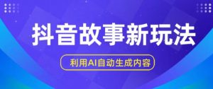 抖音故事新玩法，利用AI自动生成原创内容，新手日入一到三张【揭秘】-水滴知识网