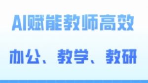 2024AI赋能高阶课,AI赋能教师高效办公、教学、教研-水滴知识网
