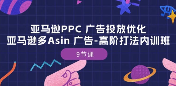 亚马逊PPC 广告投放优化:亚马逊多Asin 广告-高阶打法内训班-9节课-水滴知识网