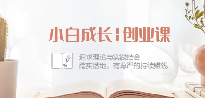 小白成长创业课:追求理论与实践结合,踏实落地,有尊严的持续赚钱-42节-水滴知识网