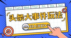 头条最新大事件玩法头条首发，可矩阵操作，单号日入一两张【揭秘】-水滴知识网