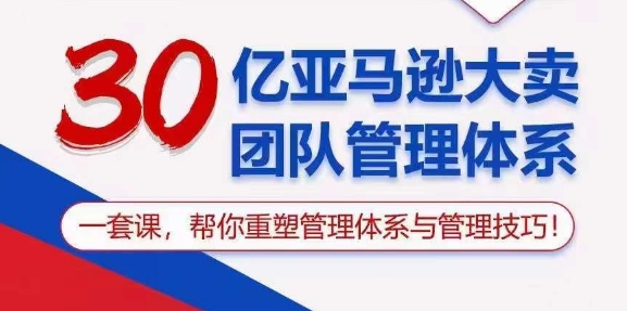 30亿亚马逊大卖团队管理体系,一套课,帮你重塑管理体系与管理技巧-水滴知识网