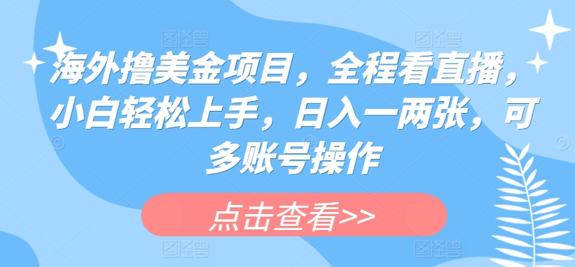 海外撸美金项目,全程看直播,小白轻松上手,日入一两张,可多账号操作【揭秘】-水滴知识网