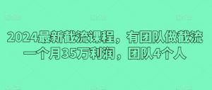 2024最新截流课程，有团队做截流一个月35万利润，团队4个人-水滴知识网
