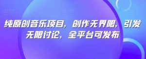 纯原创音乐项目,创作无界限,引发无限讨论,全平台可发布【揭秘】-水滴知识网